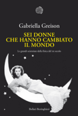 Sei donne che hanno cambiato il mondo - Gabriella Greison