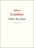 Chez les fous - Albert Londres