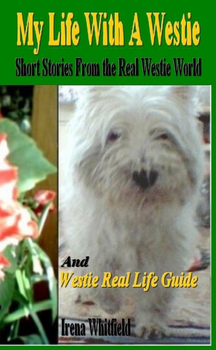 My Life With a Westie: Short Stories From the Real Westie World and Westie Real Life Guide
