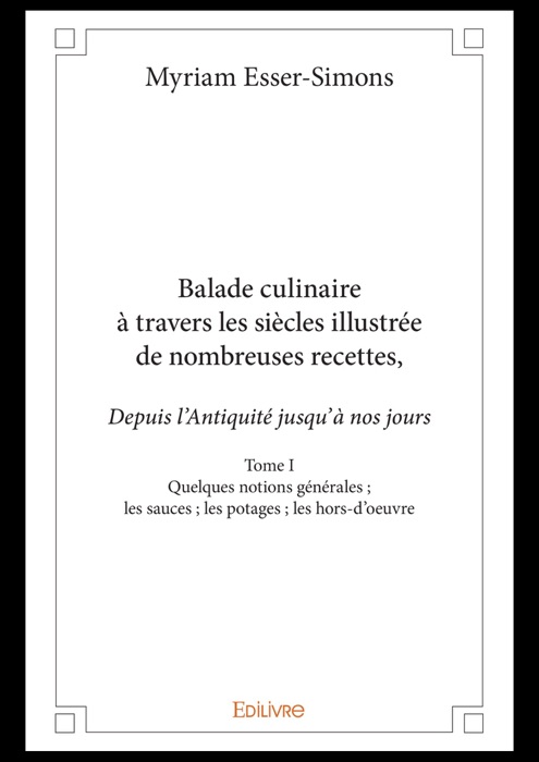 Balade culinaire à travers les siècles, illustrée de nombreuses recettes, depuis l’Antiquité jusqu’à nos jours - Tome I