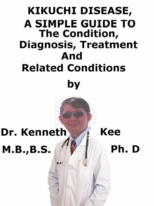 Kikuchi Disease, A Simple Guide To The Condition, Diagnosis, Treatment And Related Conditions