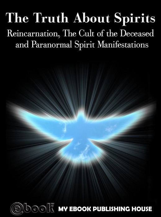 The Truth About Spirits: Reincarnation, The Cult of the Deceased and Paranormal Spirit Manifestations