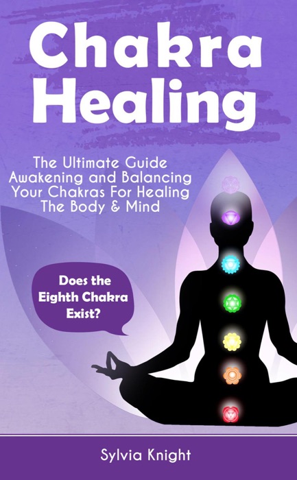 Chakra Healing: The Ultimate Guide - Awakening and Balancing Your Chakras For Healing The Body & Mind