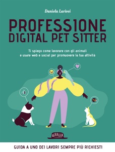 Professione Digital Pet Sitter. Ti spiego come lavorare con gli animali e usare Web e Social per promuovere la tua attività Book Cover