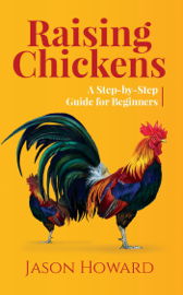 Raising Chickens: A Step-by-Step Guide for Beginners