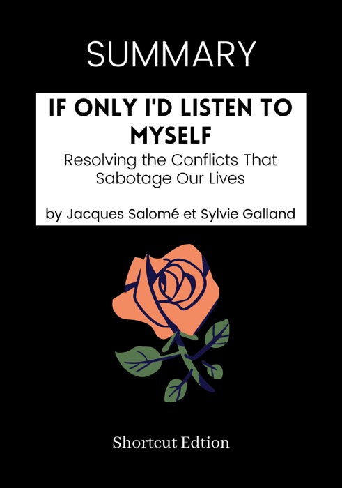 SUMMARY - If Only I'd Listen to Myself: Resolving the Conflicts That Sabotage Our Lives by Jacques Salome and Sylvie Galland