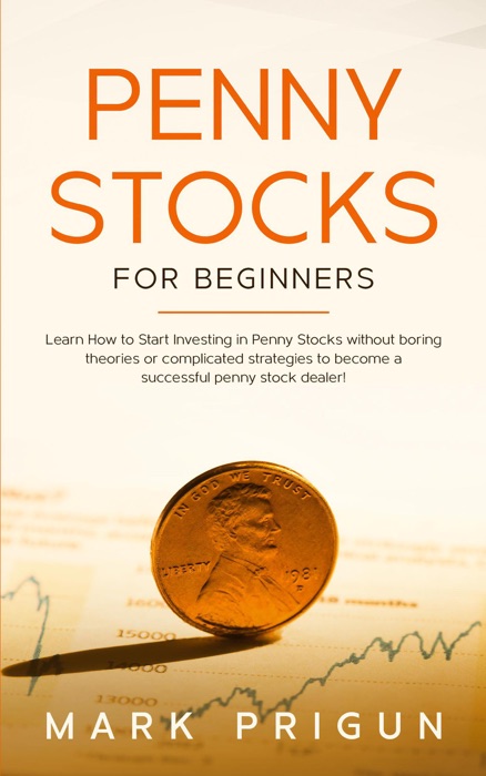 Penny Stocks For Beginners: Learn How to Start Investing in Penny Stocks without boring theories or complicated strategies to become a successful penny stock dealer!