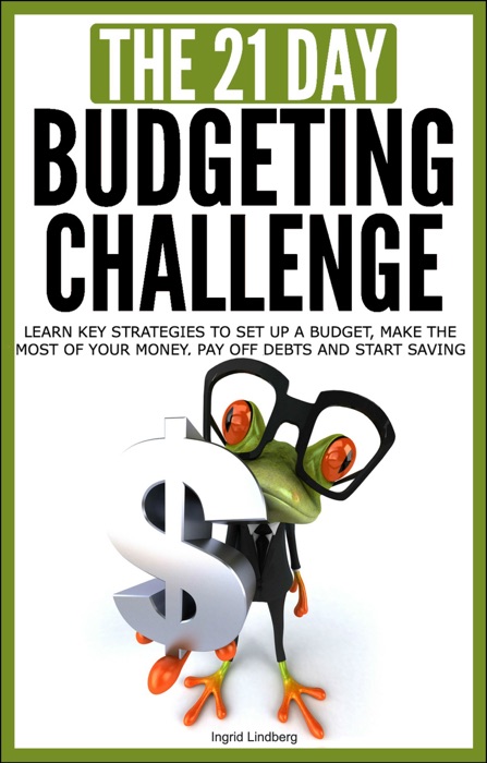 Budgeting: The 21-Day Budgeting Challenge - Learn Key Strategies to Set Up a Budget, Make the Most of Your Money, Pay Off Debts and Start Saving