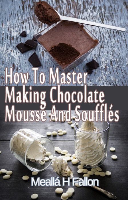 How To Master Making Chocolate Mousse And Soufflés