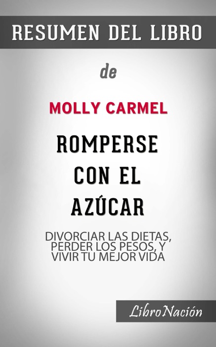 Romperse con el azúcar “Breaking up with Sugar”: Divorciar las dietas, perder los pesos, y vivir tu mejor vida – Resumen de Libro de Molly Carmel