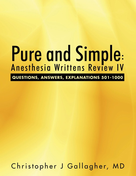 Pure and Simple: Anesthesia Writtens Review IV Questions, Answers, Explanations 501-1000