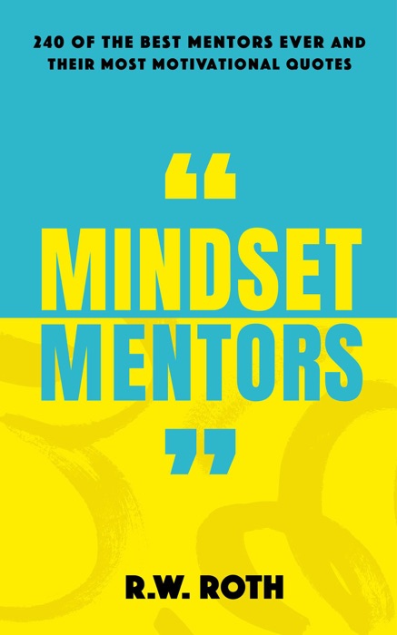 Mindset Mentors: 240 of the Best Mentors Ever and Their Most Motivational Quotes