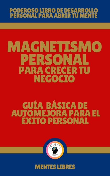 Magnetismo Personal Para Crecer tu Negocio - Guía Básica de automejora Para el Éxito Personal