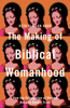 Making of Biblical Womanhood - Beth Barr