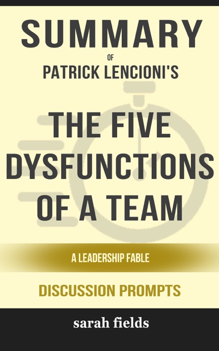 Summary of The Five Dysfunctions of a Team: A Leadership Fable by Patrick Lencioni (Discussion Prompts)