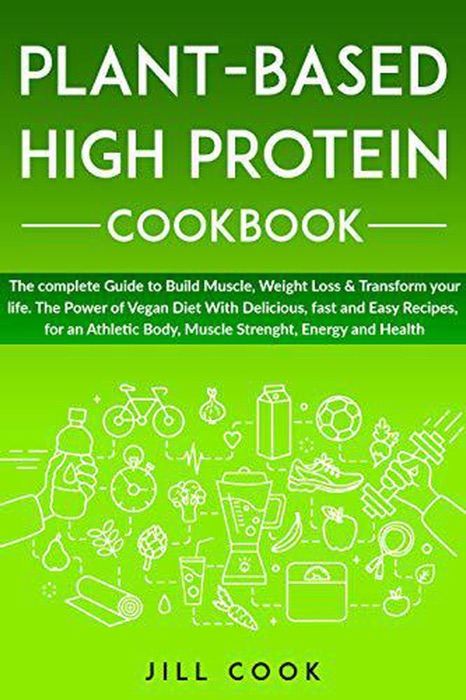 Plant-Based High Protein Cookbook: The Power of Vegan Diet With Delicious, fast and Easy Recipes, for an Athletic Body, Muscle Strenght, Energy, and Health.
