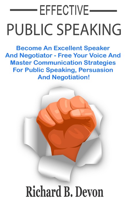 Effective Public Speaking: Become An Excellent Speaker And Negotiator - Free Your Voice And Master Communication Strategies For Public Speaking, Persuasion And Negotiation!