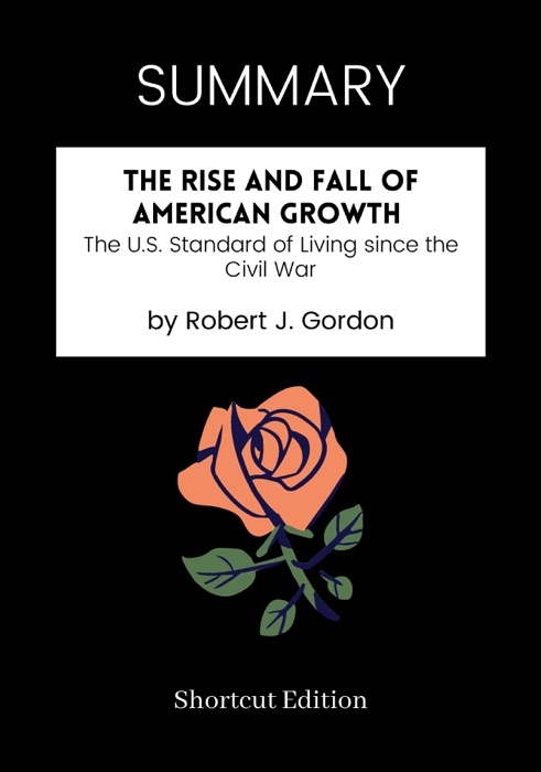 SUMMARY - The Rise and Fall of American Growth: The U.S. Standard of Living since the Civil War by Robert J. Gordon