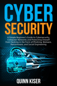 Cybersecurity: A Simple Beginner’s Guide to Cybersecurity, Computer Networks and Protecting Oneself from Hacking in the Form of Phishing, Malware, Ransomware, and Social Engineering - Quinn Kiser