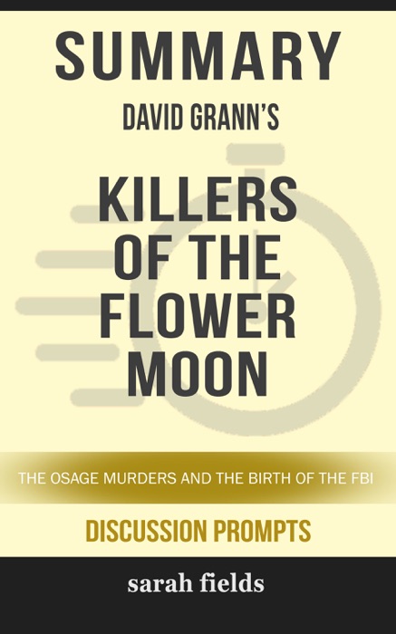 Summary of Killers of the Flower Moon: The Osage Murders and the Birth of the FBI by David Grann (Discussion Prompts)