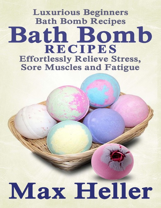 Bath Bomb Recipes: Luxurious Beginner’s Bath Bomb Recipes:  Relieve Stress, Sore Muscles and Fatigue