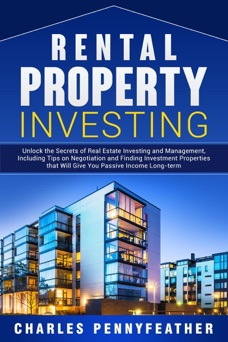 Rental Property Investing: Unlock the Secrets of Real Estate Investing and Management, Including Tips on Negotiation and Finding Investment Properties that Will Give You Passive Long-term Income - Charles Pennyfeather