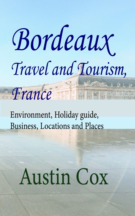 Bordeaux Travel and Tourism, France: Environment, Holiday Guide, Business, Locations and Places