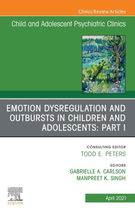 Emotion Dysregulation and Outbursts in Children and Adolescents: Part I, An Issue of ChildAnd Adolescent Psychiatric Clinics of North America, E-Book