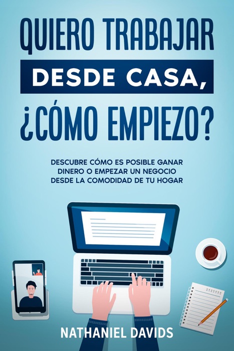 Quiero Trabajar Desde Casa, ¿Cómo Empiezo?: Descubre Cómo es Posible Ganar Dinero o Empezar un Negocio desde la Comodidad de tu Hogar