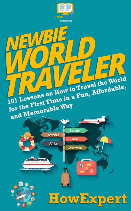 Newbie World Traveler: 101 Lessons on How to Travel the World for the First Time in a Fun, Affordable, and Memorable Way