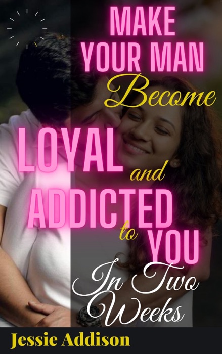Make Your Man Become Addicted and Loyal to You in Two Weeks