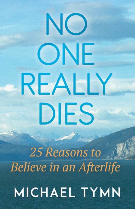 No One Really Dies: 25 Reasons to Believe in an Afterlife