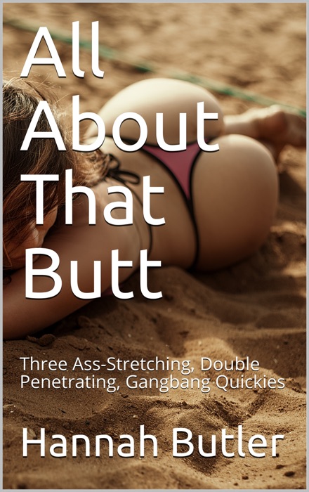 All About That Butt: Three Ass-Stretching, Double Penetrating, G******g Quickies