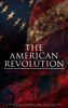 The American Revolution: From the Rejection of the Stamp Act Until the Final Victory - John Fiske, George Washington, Thomas Jefferson, John Adams, Benjamin Franklin, William Bradford & Patrick Henry