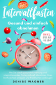 Intervallfasten - Gesund und einfach abnehmen - Wie Sie durch gesunde Ernährung und intermittierendes Fasten schnell abnehmen, Ihren Stoffwechsel anregen und Krankheiten vorbeugen -inkl. 12:12,16:8 - Denise Wagner