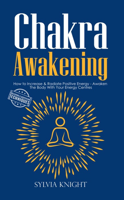 Chakra Awakening: How to Increase & Radiate Positive Energy - Awaken The Body With Your Energy Centres