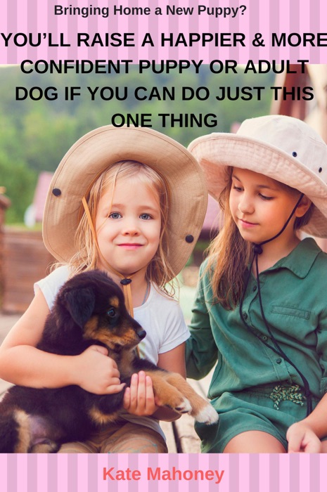 You’ll Raise a Happier & More Confident Puppy or Adult Dog if You Can Do Just this One Thing