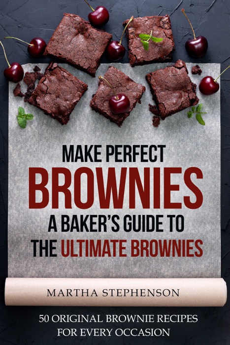 Make Perfect Brownies; A Baker’s Guide to the Ultimate Brownies: 50 Original Brownie Recipes for Every Occasion