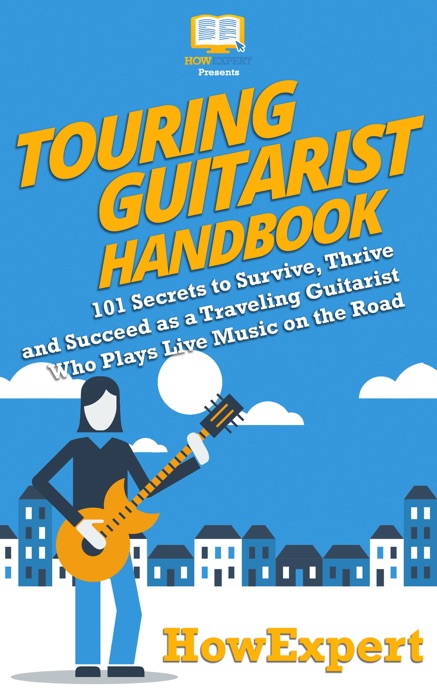 Touring Guitarist Handbook: 101 Secrets to Survive, Thrive, and Succeed as a Traveling Guitarist Who Plays Live Music on the Road