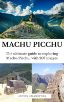 Anton Swanepoel - Machu Picchu: The Ultimate Guide To Exploring Machu Picchu and its Hidden Attractions artwork