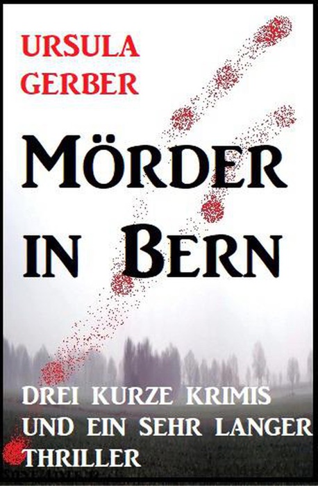 Mörder in Bern: Drei kurze Krimis und ein sehr langer Thriller