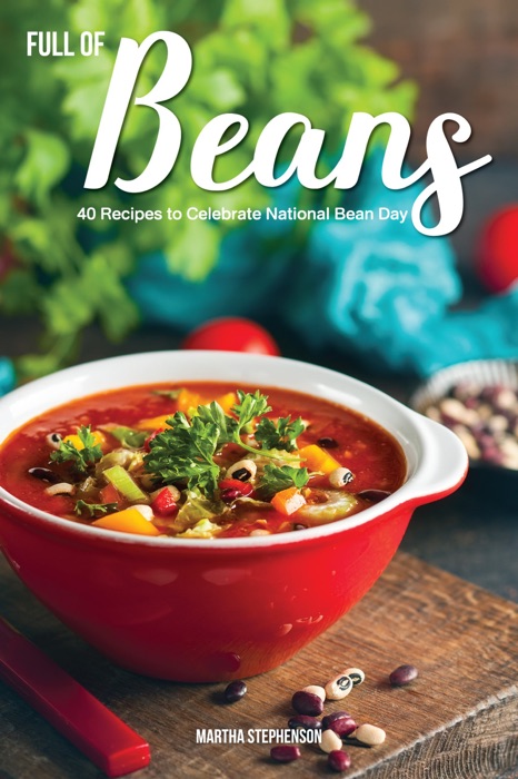 Full of Beans!: 40 Recipes to Celebrate National Bean Day - The Best Bean Cookbook