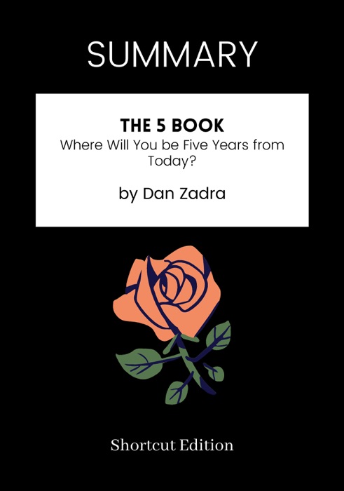 SUMMARY - The 5 Book: Where Will You be Five Years from Today? by Dan Zadra