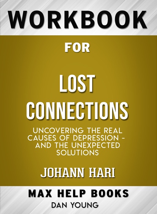 Lost Connections: Uncovering the Real Causes of Depression - and the Unexpected Solutions by Johann Hari (MaxHelp Workbooks)