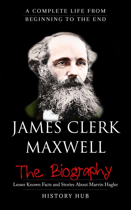James Clerk Maxwell: The Biography (A Complete Life from Beginning to the End)