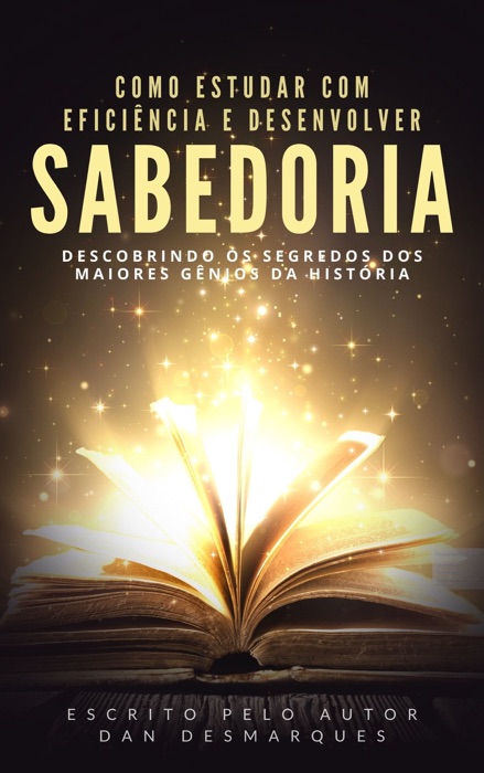Como Estudar Com Eficiência e Desenvolver Sabedoria: Descobrindo os Segredos dos Maiores Gênios da História