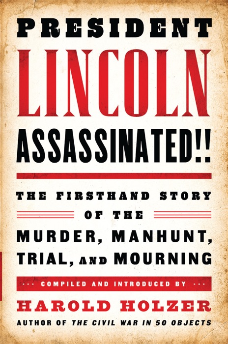 President Lincoln Assassinated!!: The Firsthand Story of the Murder, Manhunt