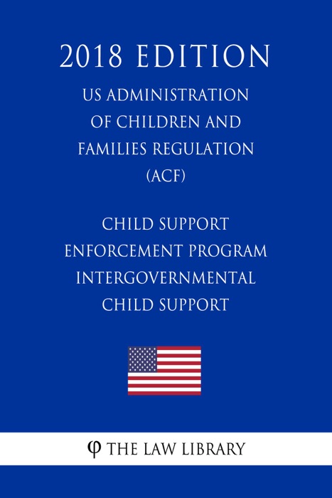 Child Support Enforcement Program - Intergovernmental Child Support (US Administration of Children and Families Regulation) (ACF) (2018 Edition)