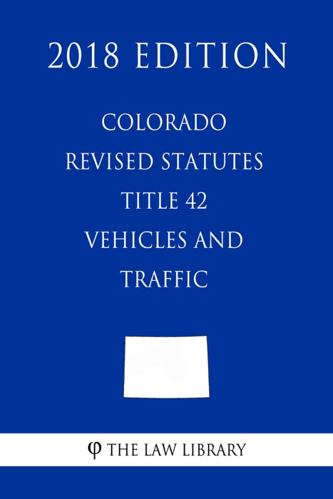 Colorado Revised Statutes - Title 42 - Vehicles and Traffic (2018 Edition)