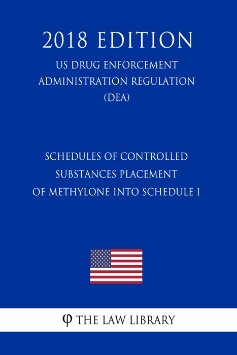 Schedules of Controlled Substances - Placement of Methylone into Schedule I (US Drug Enforcement Administration Regulation) (DEA) (2018 Edition)